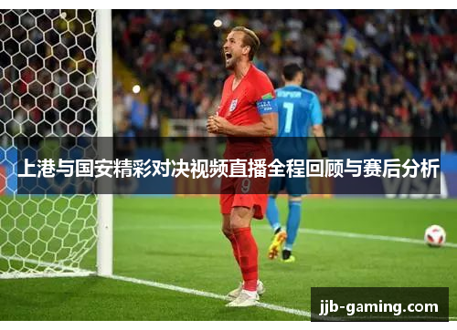 上港与国安精彩对决视频直播全程回顾与赛后分析