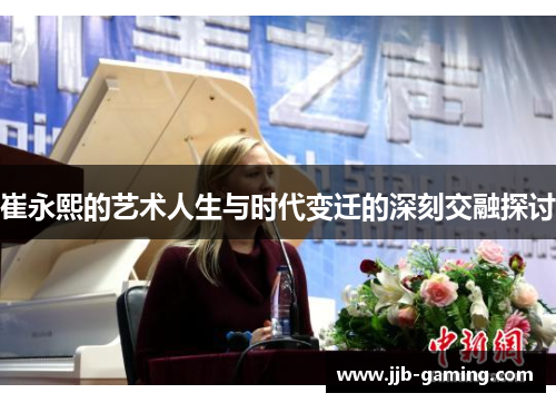 崔永熙的艺术人生与时代变迁的深刻交融探讨